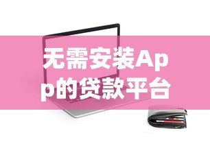 无需安装App的贷款平台推荐：快速放款，安全可靠