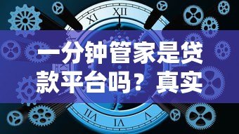 一分钟管家是贷款平台吗?真实身份与使用风险解析 一分钟管家是贷款平台吗?真实身份与使用风险解析