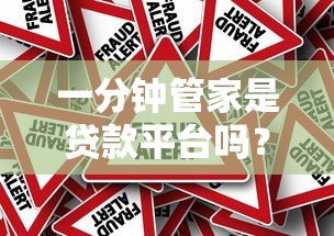 一分钟管家是贷款平台吗?真实身份与使用风险解析 一分钟管家是贷款平台吗?真实身份与使用风险解析