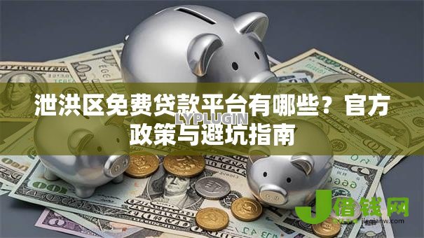 泄洪区免费贷款平台有哪些?官方政策与避坑指南 泄洪区免费贷款平台有哪些?官方政策与避坑指南