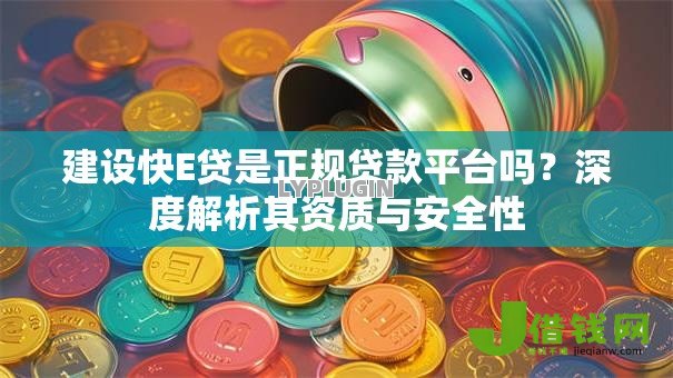 建设快E贷是正规贷款平台吗？深度解析其资质与安全性