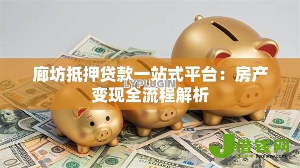 廊坊抵押贷款一站式平台:房产变现全流程解析 廊坊抵押贷款一站式平台:房产变现全流程解析