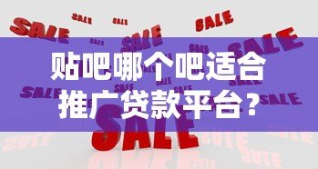贴吧哪个吧适合推广贷款平台?十大高流量贷款相关贴吧推荐 贴吧哪个吧适合推广贷款平台?十大高流量贷款相关贴吧推荐