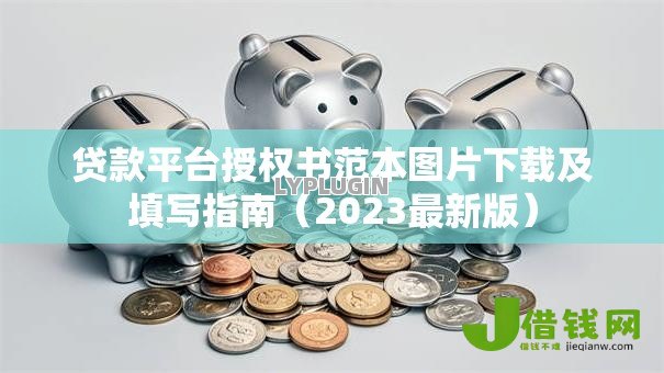 贷款平台授权书范本图片下载及填写指南(2023最新版) 贷款平台授权书范本图片下载及填写指南(2023最新版)