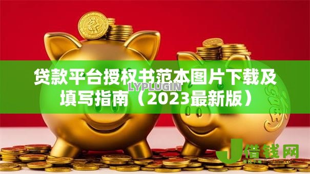 贷款平台授权书范本图片下载及填写指南(2023最新版) 贷款平台授权书范本图片下载及填写指南(2023最新版)