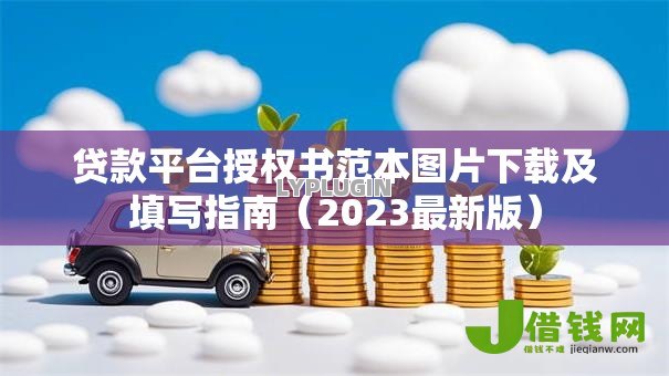 贷款平台授权书范本图片下载及填写指南(2023最新版) 贷款平台授权书范本图片下载及填写指南(2023最新版)