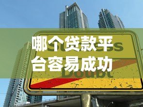 哪个贷款平台容易成功？2023年正规靠谱平台推荐及申请技巧