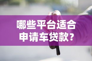 哪些平台适合申请车贷款?10个正规渠道推荐 哪些平台适合申请车贷款?10个正规渠道推荐