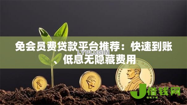 免会员费贷款平台推荐：快速到账、低息无隐藏费用