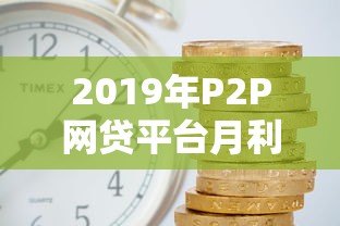 2019年P2P网贷平台月利率解析与风险提示