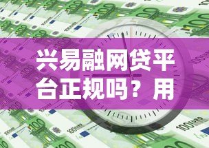兴易融网贷平台正规吗?用户必看的全面解析 兴易融网贷平台正规吗?用户必看的全面解析
