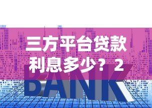 三方平台贷款利息多少?2024主流产品真实解析 三方平台贷款利息多少?2024主流产品真实解析