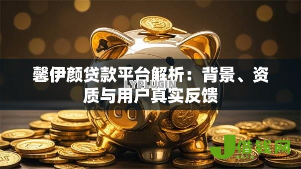 馨伊颜贷款平台解析：背景、资质与用户真实反馈