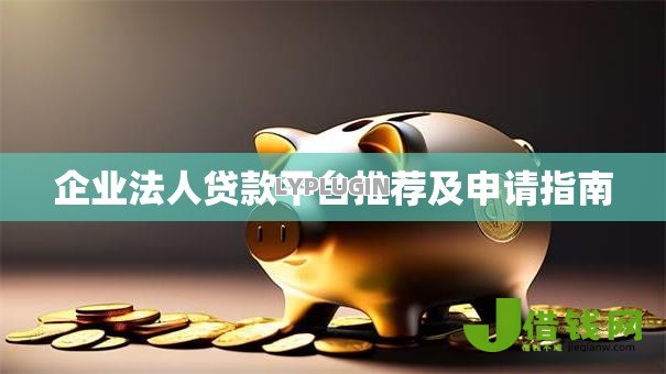 企业法人贷款平台推荐及申请指南 企业法人贷款平台推荐及申请指南