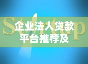 企业法人贷款平台推荐及申请指南 企业法人贷款平台推荐及申请指南