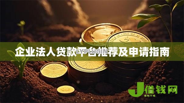 企业法人贷款平台推荐及申请指南 企业法人贷款平台推荐及申请指南