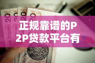 正规靠谱的P2P贷款平台有哪些?这10家值得关注 正规靠谱的P2P贷款平台有哪些?这10家值得关注