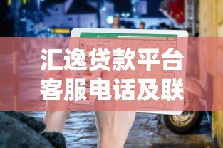 汇逸贷款平台客服电话及联系方式查询指南 汇逸贷款平台客服电话及联系方式查询指南