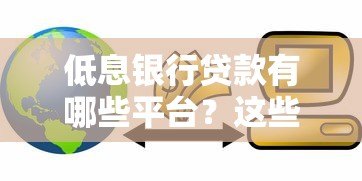 低息银行贷款有哪些平台?这些正规渠道值得考虑 低息银行贷款有哪些平台?这些正规渠道值得考虑