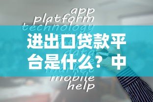 进出口贷款平台是什么?中小企业外贸融资全解析 进出口贷款平台是什么?中小企业外贸融资全解析