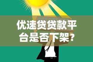 优速贷贷款平台是否下架?最新情况解析与替代方案推荐 优速贷贷款平台是否下架?最新情况解析与替代方案推荐