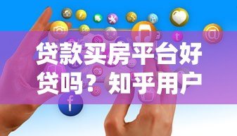 贷款买房平台好贷吗?知乎用户真实经验解析 贷款买房平台好贷吗?知乎用户真实经验解析