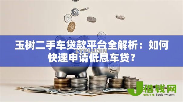 玉树二手车贷款平台全解析:如何快速申请低息车贷? 玉树二手车贷款平台全解析:如何快速申请低息车贷?