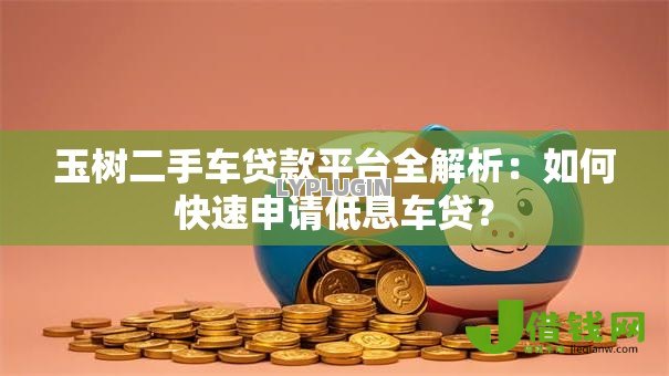 玉树二手车贷款平台全解析:如何快速申请低息车贷? 玉树二手车贷款平台全解析:如何快速申请低息车贷?