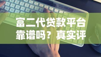 富二代贷款平台靠谱吗？真实评测+避坑指南