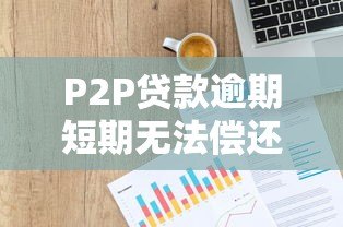 P2P贷款逾期短期无法偿还？5个实用解决办法