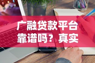 广融贷款平台靠谱吗?真实评测+正规性分析,一文看懂是否值得选 广融贷款平台靠谱吗?真实评测+正规性分析,一文看懂是否值得选