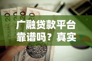 广融贷款平台靠谱吗?真实评测+正规性分析,一文看懂是否值得选 广融贷款平台靠谱吗?真实评测+正规性分析,一文看懂是否值得选