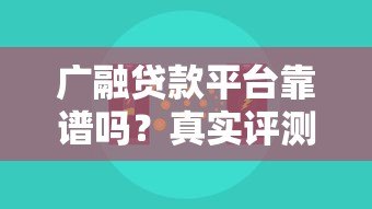 广融贷款平台靠谱吗?真实评测+正规性分析,一文看懂是否值得选 广融贷款平台靠谱吗?真实评测+正规性分析,一文看懂是否值得选