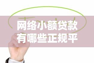 网络小额贷款有哪些正规平台?这10家值得关注 网络小额贷款有哪些正规平台?这10家值得关注