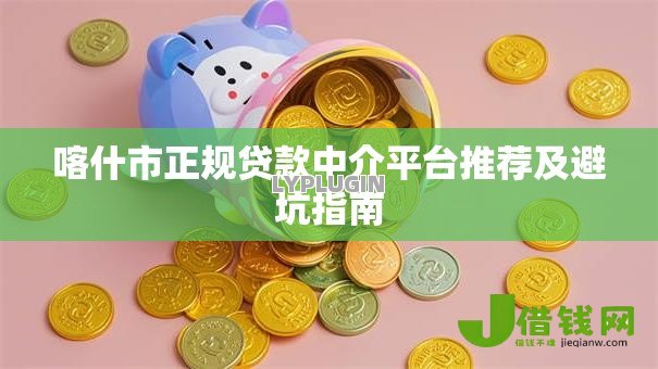 喀什市正规贷款中介平台推荐及避坑指南