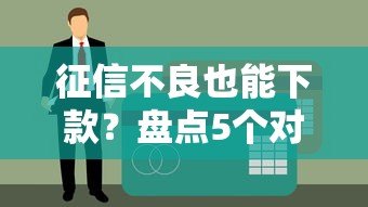 征信不良也能下款?盘点5个对征信要求宽松的贷款平台 征信不良也能下款?盘点5个对征信要求宽松的贷款平台