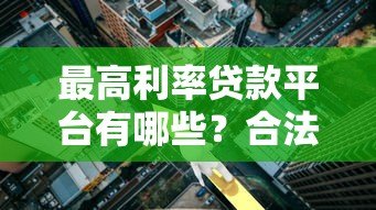 最高利率贷款平台有哪些?合法吗?风险提示 最高利率贷款平台有哪些?合法吗?风险提示