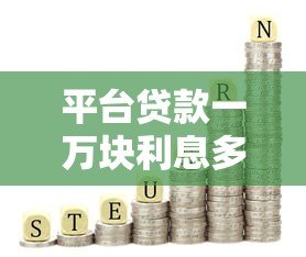 平台贷款一万块利息多少正常?2023最新利率参考指南 平台贷款一万块利息多少正常?2023最新利率参考指南
