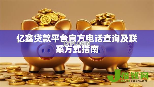 亿鑫贷款平台官方电话查询及联系方式指南