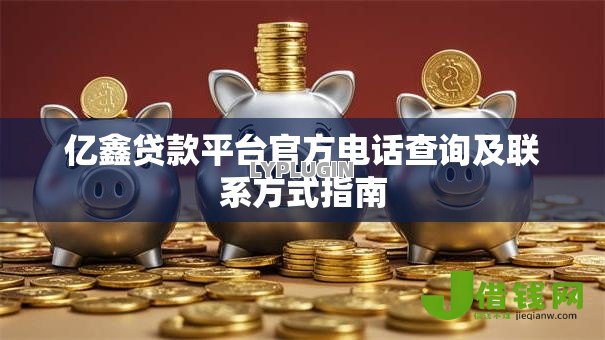 亿鑫贷款平台官方电话查询及联系方式指南
