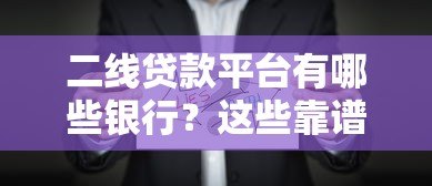 二线贷款平台有哪些银行?这些靠谱选择别错过! 二线贷款平台有哪些银行?这些靠谱选择别错过!