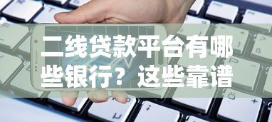 二线贷款平台有哪些银行?这些靠谱选择别错过! 二线贷款平台有哪些银行?这些靠谱选择别错过!