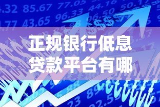正规银行低息贷款平台有哪些?这10家靠谱推荐! 正规银行低息贷款平台有哪些?这10家靠谱推荐!