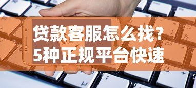 贷款客服怎么找?5种正规平台快速联系方法指南 贷款客服怎么找?5种正规平台快速联系方法指南