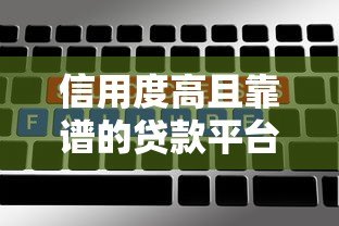 信用度高且靠谱的贷款平台推荐及选择指南 信用度高且靠谱的贷款平台推荐及选择指南
