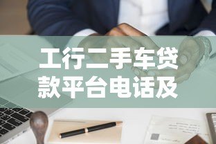 工行二手车贷款平台电话及申请流程全解析 工行二手车贷款平台电话及申请流程全解析