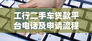 工行二手车贷款平台电话及申请流程全解析 工行二手车贷款平台电话及申请流程全解析
