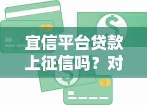 宜信平台贷款上征信吗?对信用记录有何影响? 宜信平台贷款上征信吗?对信用记录有何影响?