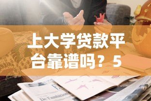 上大学贷款平台靠谱吗?5大要点帮你避坑选对方案 上大学贷款平台靠谱吗?5大要点帮你避坑选对方案