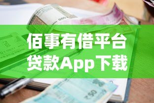 佰事有借平台贷款App下载指南及使用全解析